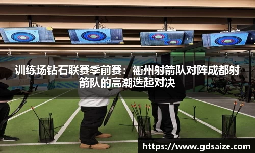训练场钻石联赛季前赛：衢州射箭队对阵成都射箭队的高潮迭起对决