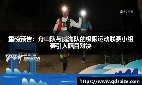 重磅预告：舟山队与威海队的极限运动联赛小组赛引人瞩目对决