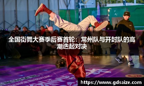 全国街舞大赛季后赛首轮：常州队与开封队的高潮迭起对决