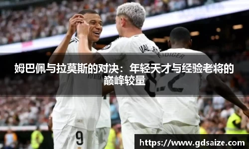 姆巴佩与拉莫斯的对决：年轻天才与经验老将的巅峰较量
