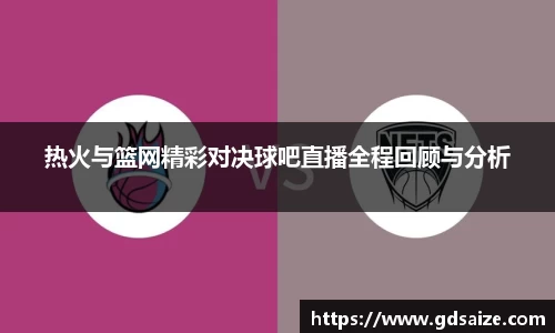 热火与篮网精彩对决球吧直播全程回顾与分析