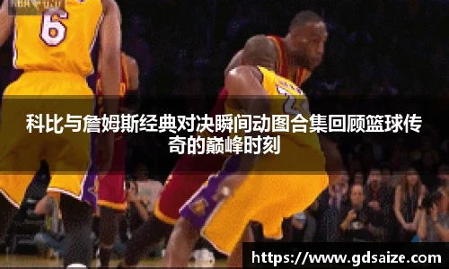 科比与詹姆斯经典对决瞬间动图合集回顾篮球传奇的巅峰时刻