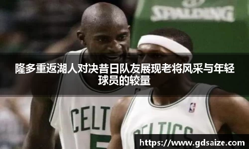 隆多重返湖人对决昔日队友展现老将风采与年轻球员的较量