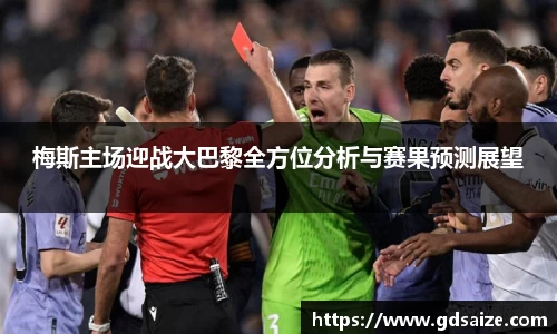 梅斯主场迎战大巴黎全方位分析与赛果预测展望